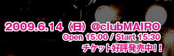 2009.6.14() @clubMAIRO@Open15:00/Start15:30@`PbgD]!!